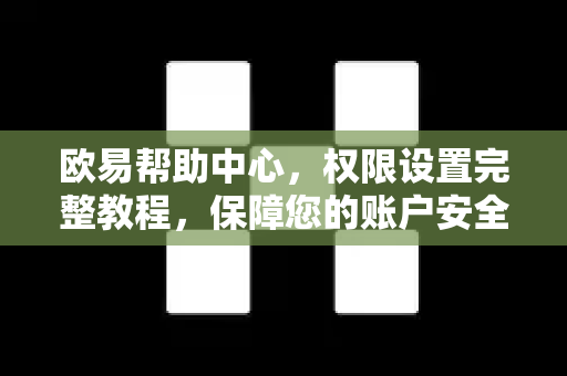 欧易帮助中心，权限设置完整教程，保障您的账户安全-第1张图片-欧易官方授权入口 | OKX注册 - 欧易优选安全下载平台