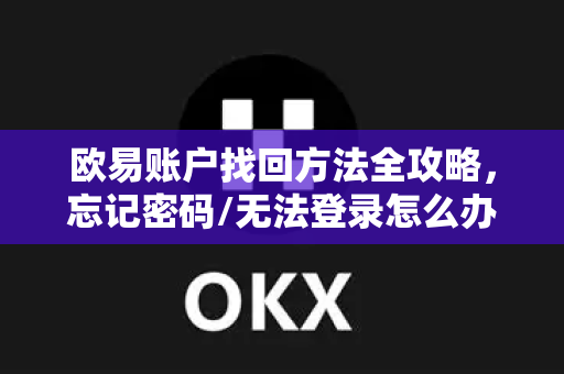 欧易账户找回方法全攻略，忘记密码/无法登录怎么办？-第1张图片-欧易官方授权入口 | OKX注册 - 欧易优选安全下载平台