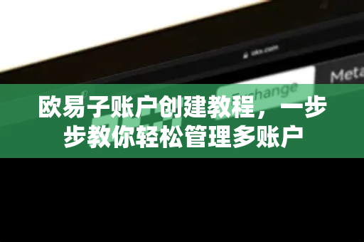 欧易子账户创建教程，一步步教你轻松管理多账户