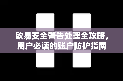 欧易安全警告处理全攻略，用户必读的账户防护指南