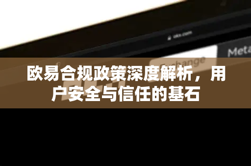 欧易合规政策深度解析，用户安全与信任的基石