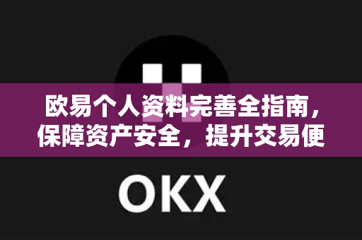 欧易个人资料完善全指南，保障资产安全，提升交易便利