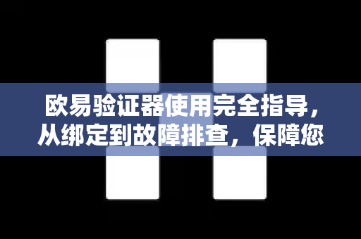 欧易验证器使用完全指导，从绑定到故障排查，保障您的资产安全