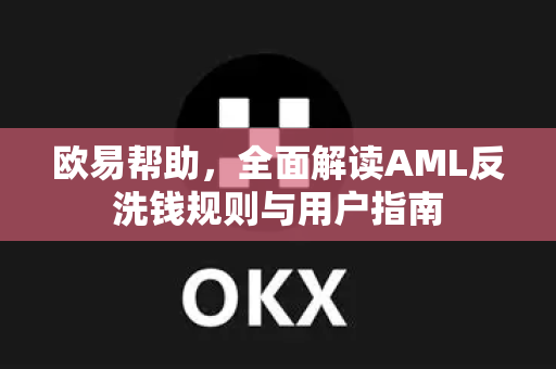 欧易帮助，全面解读AML反洗钱规则与用户指南