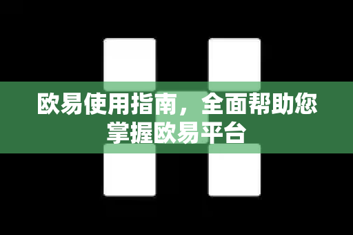 欧易使用指南，全面帮助您掌握欧易平台