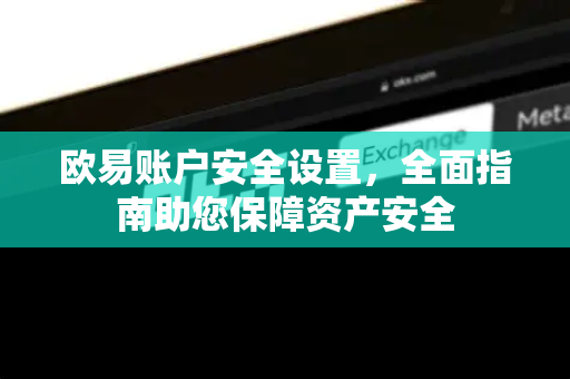 欧易账户安全设置，全面指南助您保障资产安全-第1张图片-欧易官方授权入口 | OKX注册 - 欧易优选安全下载平台
