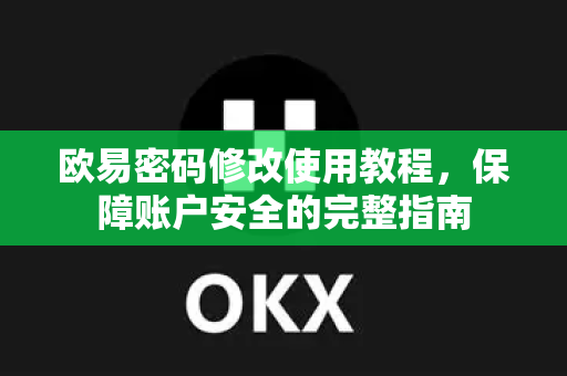欧易密码修改使用教程，保障账户安全的完整指南