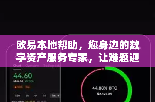 欧易本地帮助，您身边的数字资产服务专家，让难题迎刃而解-第1张图片-欧易官方授权入口 | OKX注册 - 欧易优选安全下载平台