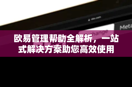 欧易管理帮助全解析，一站式解决方案助您高效使用-第1张图片-欧易官方授权入口 | OKX注册 - 欧易优选安全下载平台