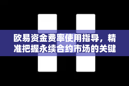 欧易资金费率使用指导，精准把握永续合约市场的关键脉搏