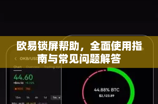 欧易锁屏帮助，全面使用指南与常见问题解答