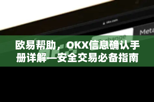 欧易帮助，OKX信息确认手册详解—安全交易必备指南-第1张图片-欧易官方授权入口 | OKX注册 - 欧易优选安全下载平台