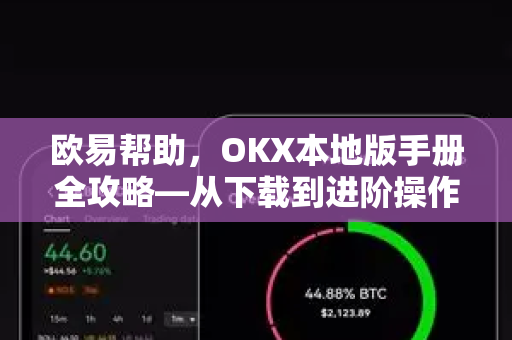 欧易帮助，OKX本地版手册全攻略—从下载到进阶操作一站通
