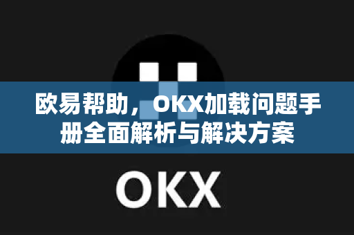 欧易帮助，OKX加载问题手册全面解析与解决方案-第1张图片-欧易官方授权入口 | OKX注册 - 欧易优选安全下载平台