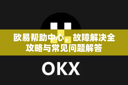 欧易帮助中心，故障解决全攻略与常见问题解答-第1张图片-欧易官方授权入口 | OKX注册 - 欧易优选安全下载平台