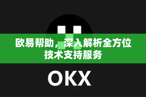 欧易帮助，深入解析全方位技术支持服务-第1张图片-欧易官方授权入口 | OKX注册 - 欧易优选安全下载平台