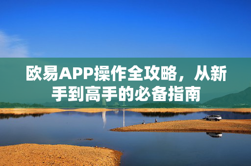 欧易APP操作全攻略，从新手到高手的必备指南