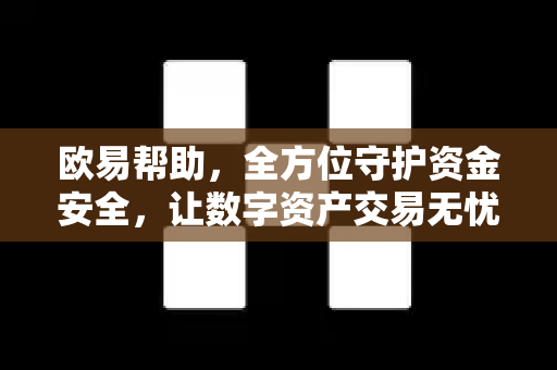 欧易帮助，全方位守护资金安全，让数字资产交易无忧