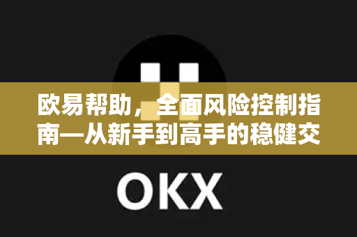 欧易帮助，全面风险控制指南—从新手到高手的稳健交易之道