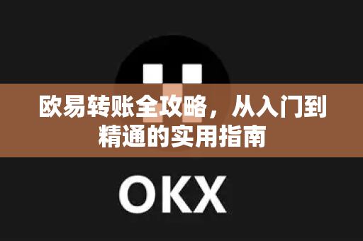 欧易转账全攻略，从入门到精通的实用指南