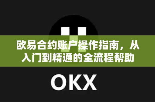 欧易合约账户操作指南，从入门到精通的全流程帮助-第1张图片-欧易官方授权入口 | OKX注册 - 欧易优选安全下载平台