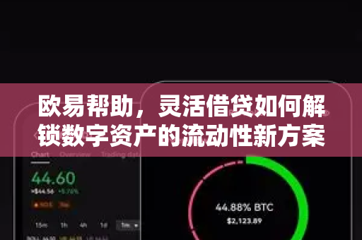 欧易帮助，灵活借贷如何解锁数字资产的流动性新方案-第1张图片-欧易官方授权入口 | OKX注册 - 欧易优选安全下载平台