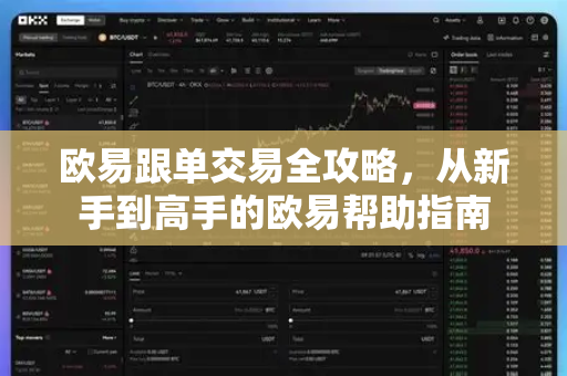 欧易跟单交易全攻略，从新手到高手的欧易帮助指南-第1张图片-欧易官方授权入口 | OKX注册 - 欧易优选安全下载平台