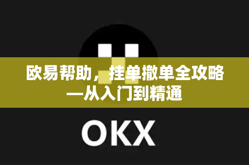 欧易帮助，挂单撤单全攻略—从入门到精通-第1张图片-欧易官方授权入口 | OKX注册 - 欧易优选安全下载平台