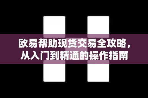 欧易帮助现货交易全攻略，从入门到精通的操作指南