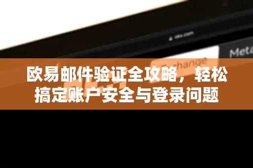 欧易邮件验证全攻略，轻松搞定账户安全与登录问题-第1张图片-欧易官方授权入口 | OKX注册 - 欧易优选安全下载平台