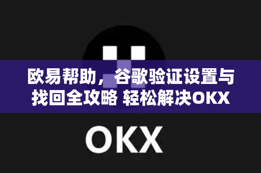 欧易帮助，谷歌验证设置与找回全攻略 轻松解决OKX账户安全-第1张图片-欧易官方授权入口 | OKX注册 - 欧易优选安全下载平台