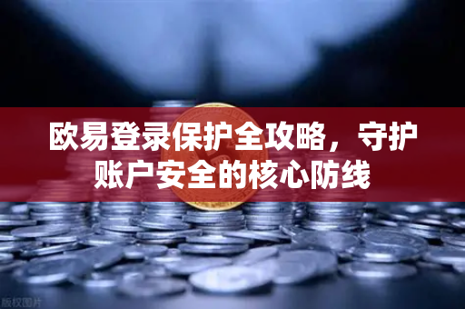欧易登录保护全攻略，守护账户安全的核心防线-第1张图片-欧易官方授权入口 | OKX注册 - 欧易优选安全下载平台