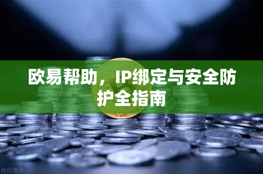 欧易帮助，IP绑定与安全防护全指南-第1张图片-欧易官方授权入口 | OKX注册 - 欧易优选安全下载平台