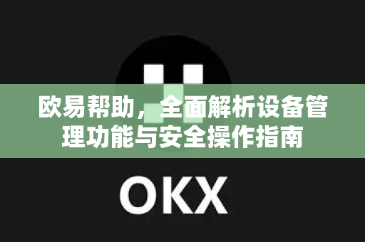 欧易帮助，全面解析设备管理功能与安全操作指南-第1张图片-欧易官方授权入口 | OKX注册 - 欧易优选安全下载平台