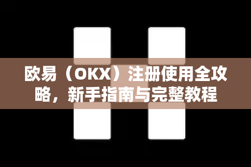 欧易（OKX）注册使用全攻略，新手指南与完整教程