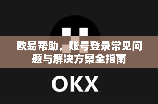 欧易帮助，账号登录常见问题与解决方案全指南-第1张图片-欧易官方授权入口 | OKX注册 - 欧易优选安全下载平台
