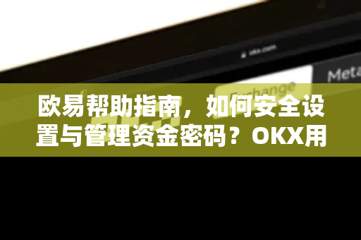 欧易帮助指南，如何安全设置与管理资金密码？OKX用户必读-第1张图片-欧易官方授权入口 | OKX注册 - 欧易优选安全下载平台