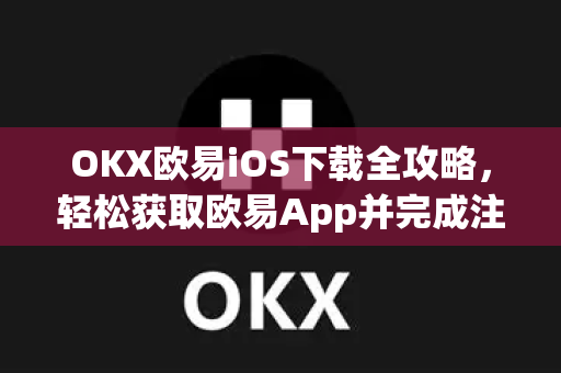 OKX欧易iOS下载全攻略，轻松获取欧易App并完成注册-第1张图片-欧易官方授权入口 | OKX注册 - 欧易优选安全下载平台