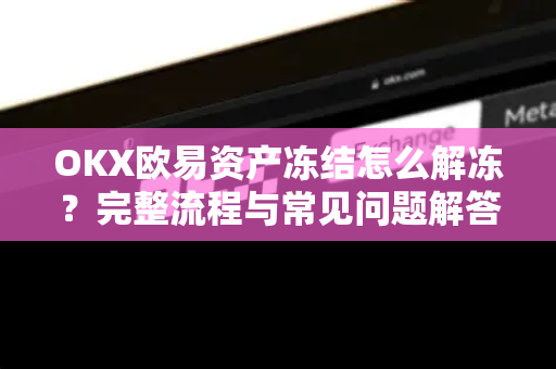 OKX欧易资产冻结怎么解冻？完整流程与常见问题解答（2025最新版）-第1张图片-欧易官方授权入口 | OKX注册 - 欧易优选安全下载平台
