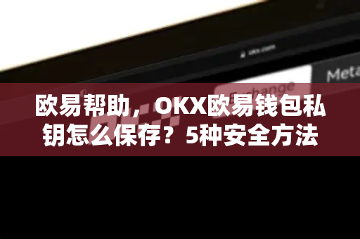 欧易帮助，OKX欧易钱包私钥怎么保存？5种安全方法与常见错误解答-第1张图片-欧易官方授权入口 | OKX注册 - 欧易优选安全下载平台