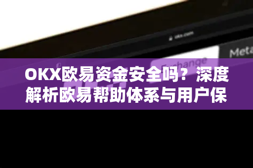 OKX欧易资金安全吗？深度解析欧易帮助体系与用户保障机制-第1张图片-欧易官方授权入口 | OKX注册 - 欧易优选安全下载平台