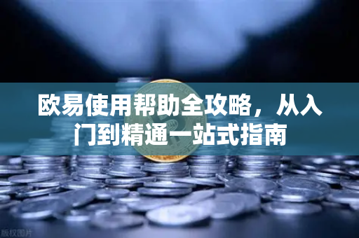 欧易使用帮助全攻略，从入门到精通一站式指南