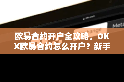 欧易合约开户全攻略，OKX欧易合约怎么开户？新手必看指南-第1张图片-欧易官方授权入口 | OKX注册 - 欧易优选安全下载平台