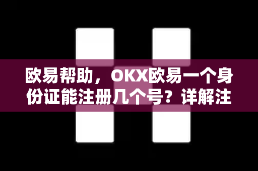 欧易帮助，OKX欧易一个身份证能注册几个号？详解注册限制与安全指南-第1张图片-欧易官方授权入口 | OKX注册 - 欧易优选安全下载平台