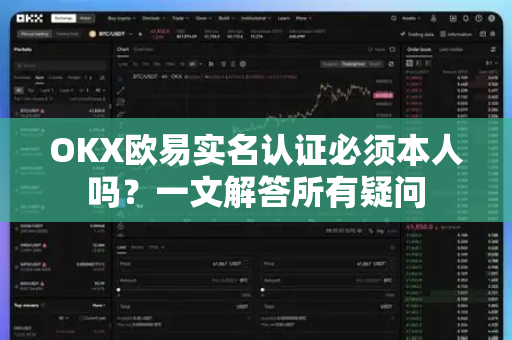 OKX欧易实名认证必须本人吗？一文解答所有疑问