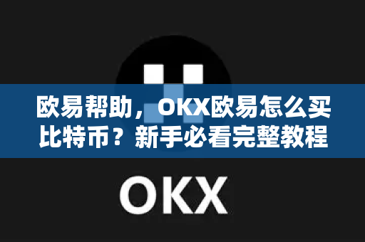 欧易帮助，OKX欧易怎么买比特币？新手必看完整教程