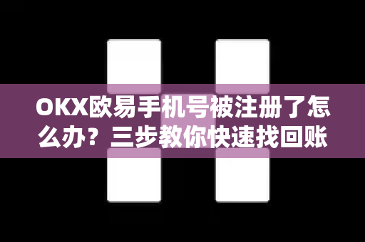 OKX欧易手机号被注册了怎么办？三步教你快速找回账号掌控权-第1张图片-欧易官方授权入口 | OKX注册 - 欧易优选安全下载平台