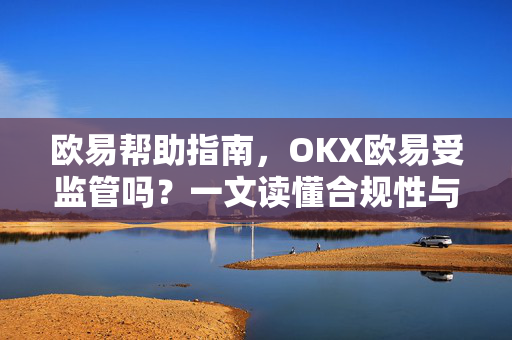 欧易帮助指南，OKX欧易受监管吗？一文读懂合规性与用户权益保障
