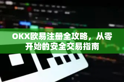 OKX欧易注册全攻略，从零开始的安全交易指南