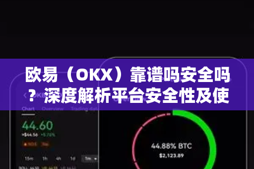 欧易（OKX）靠谱吗安全吗？深度解析平台安全性及使用指南